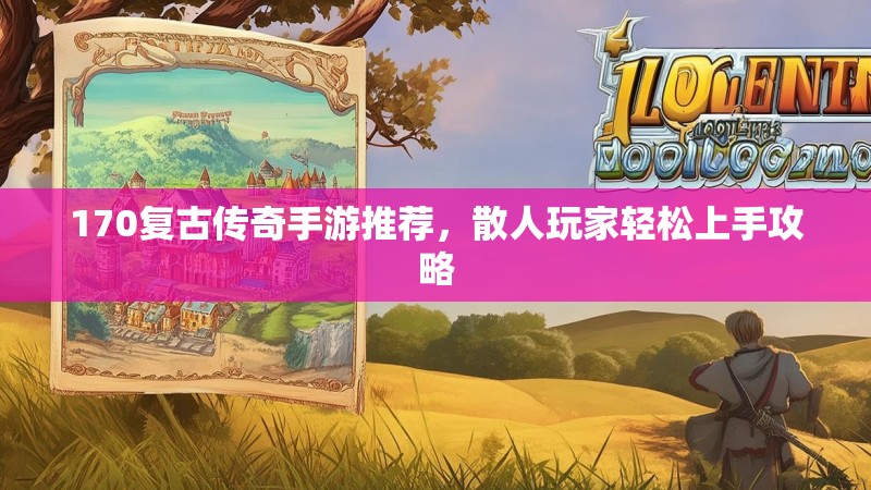 170复古传奇手游推荐，散人玩家轻松上手攻略