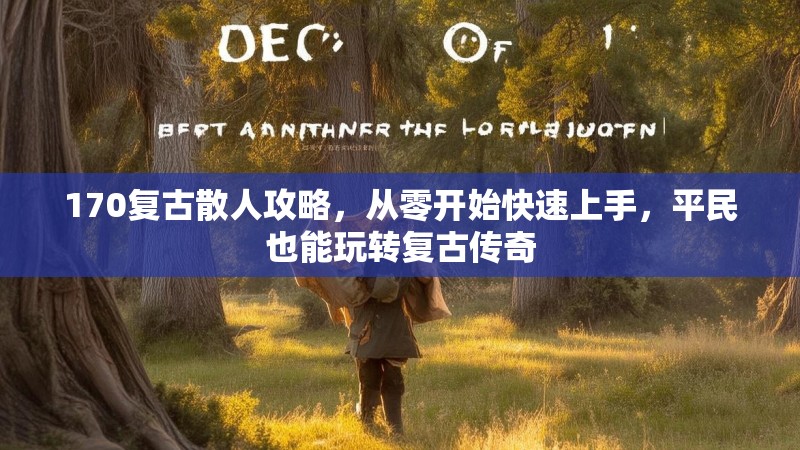170复古散人攻略，从零开始快速上手，平民也能玩转复古传奇