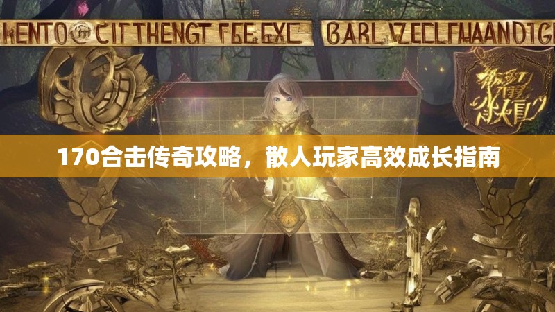 170合击传奇攻略，散人玩家高效成长指南