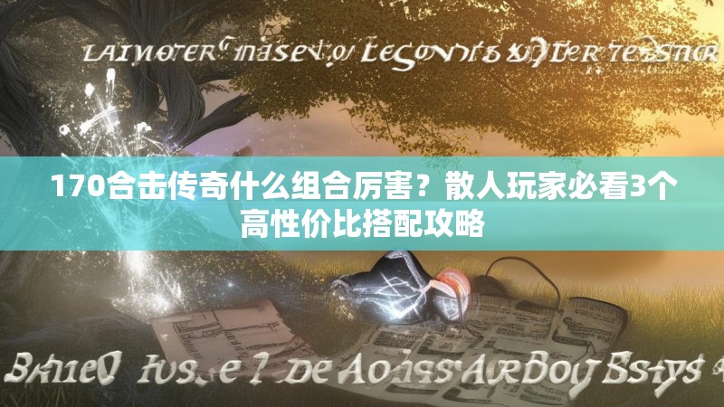 170合击传奇什么组合厉害？散人玩家必看3个高性价比搭配攻略
