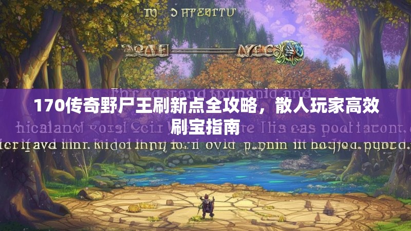 170传奇野尸王刷新点全攻略，散人玩家高效刷宝指南