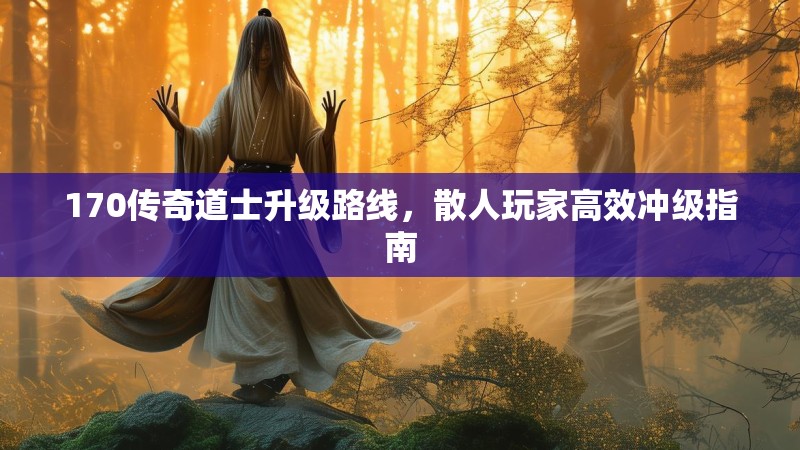 170传奇道士升级路线，散人玩家高效冲级指南