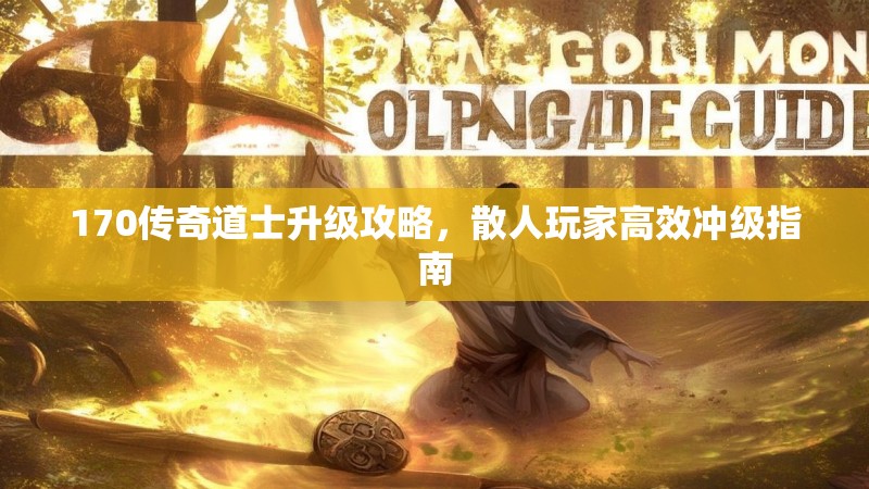 170传奇道士升级攻略，散人玩家高效冲级指南