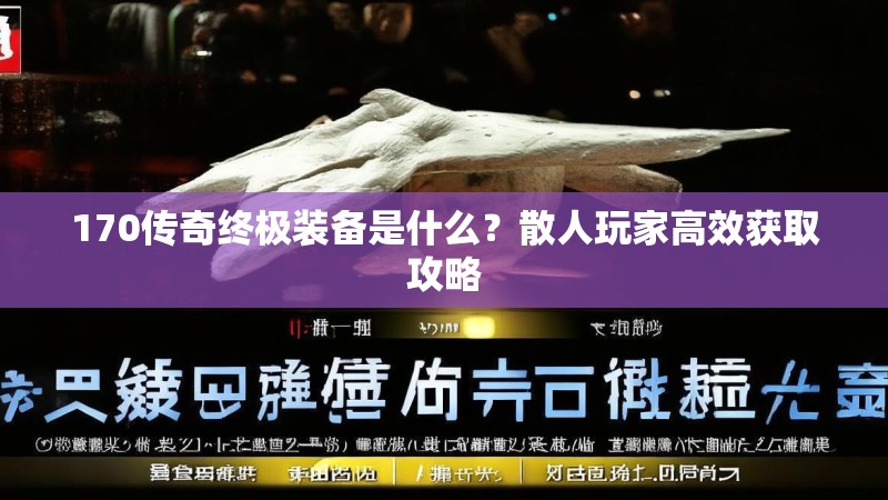 170传奇终极装备是什么？散人玩家高效获取攻略