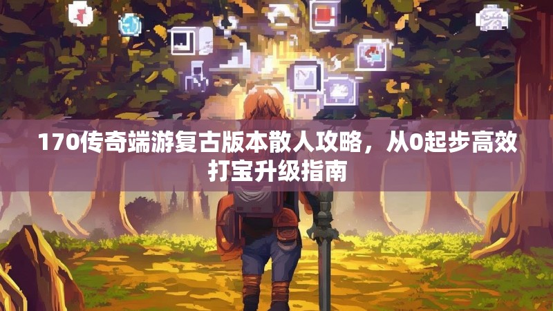 170传奇端游复古版本散人攻略，从0起步高效打宝升级指南