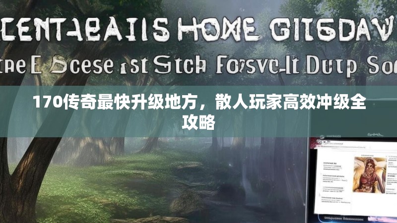 170传奇最快升级地方,散人玩家高效冲级全攻略