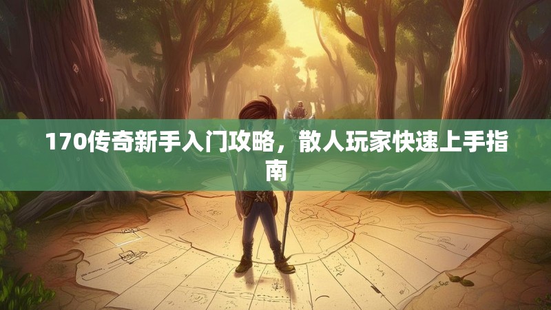 170传奇新手入门攻略,散人玩家快速上手指南