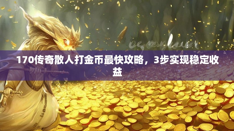 170传奇散人打金币最快攻略，3步实现稳定收益