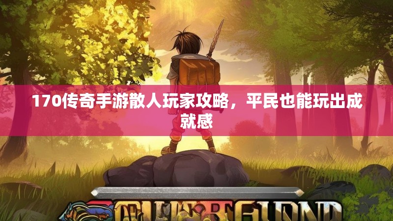 170传奇手游散人玩家攻略，平民也能玩出成就感