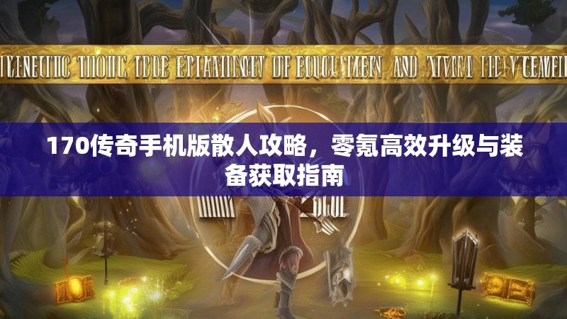 170传奇手机版散人攻略，零氪高效升级与装备获取指南