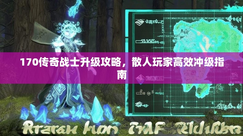170传奇战士升级攻略，散人玩家高效冲级指南