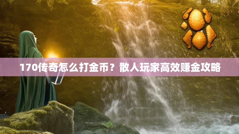 170传奇怎么打金币?散人玩家高效赚金攻略