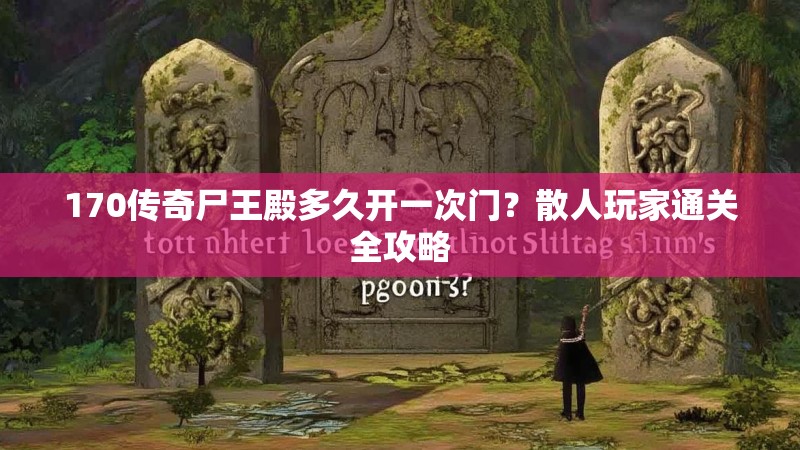170传奇尸王殿多久开一次门？散人玩家通关全攻略