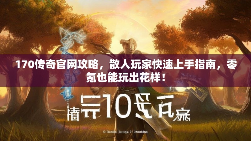 170传奇官网攻略，散人玩家快速上手指南，零氪也能玩出花样！