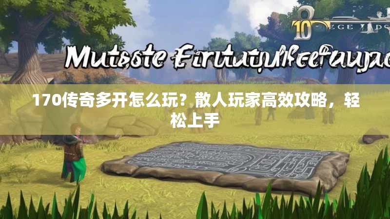 170传奇多开怎么玩？散人玩家高效攻略，轻松上手