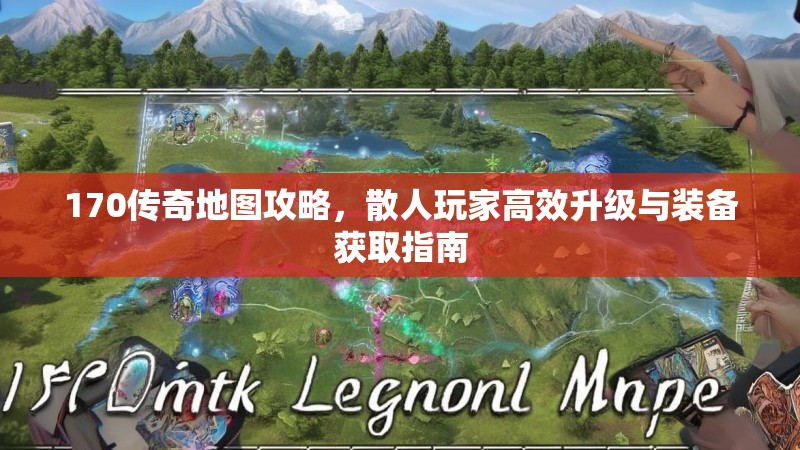 170传奇地图攻略,散人玩家高效升级与装备获取指南