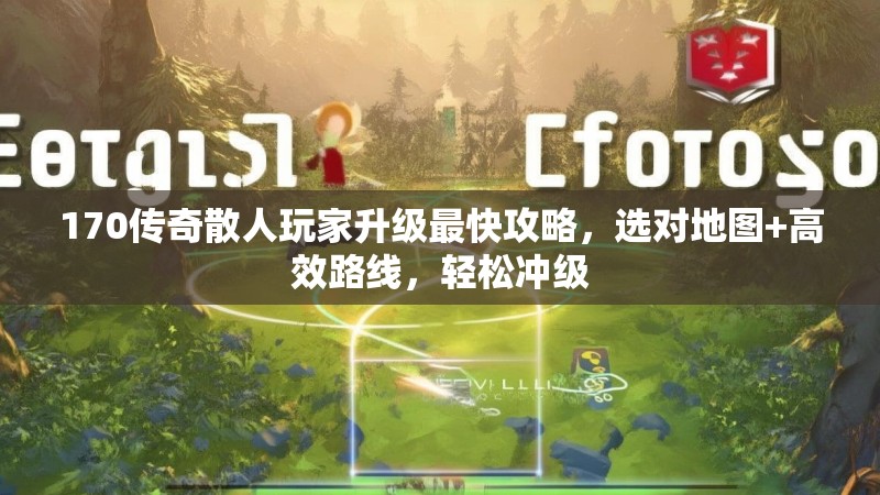 170传奇散人玩家升级最快攻略，选对地图+高效路线，轻松冲级