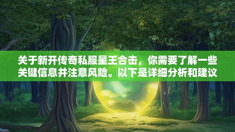 关于新开传奇私服星王合击,你需要了解一些关键信息并注意风险。以下是详细分析和建议