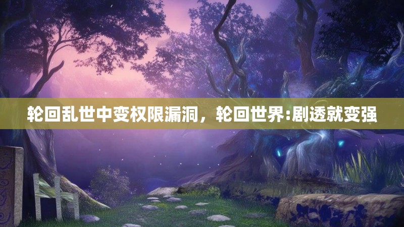 轮回乱世中变权限漏洞，轮回世界:剧透就变强