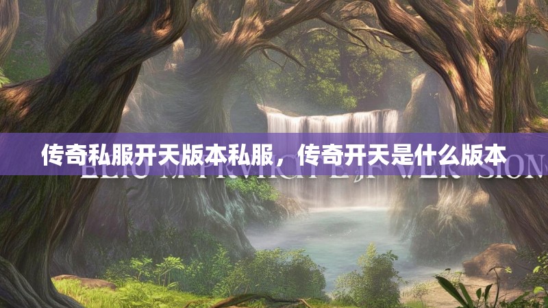 传奇私服开天版本私服，传奇开天是什么版本