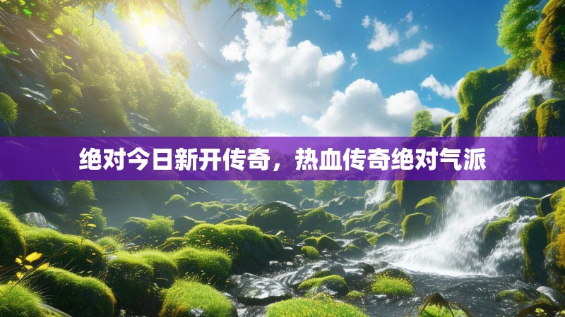 绝对今日新开传奇，热血传奇绝对气派