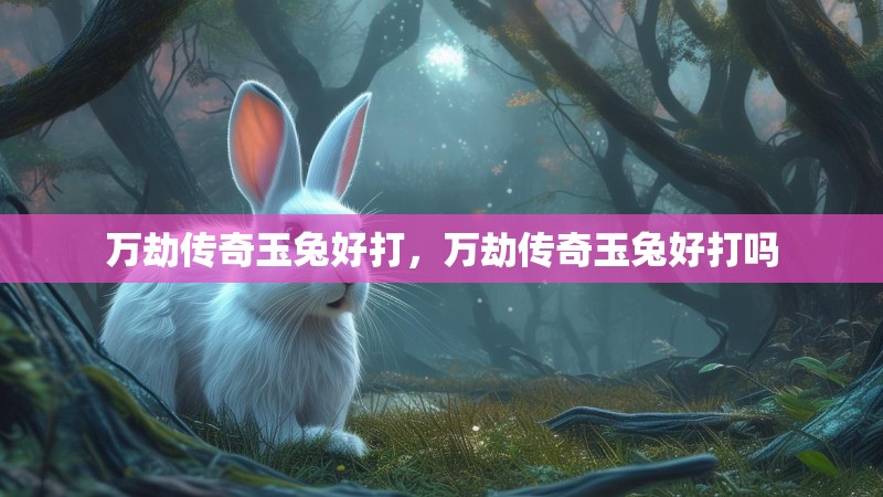 万劫传奇玉兔好打，万劫传奇玉兔好打吗