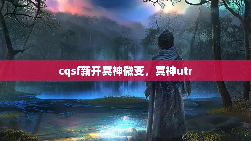 cqsf新开冥神微变,冥神utr