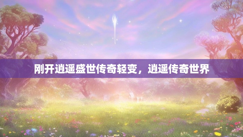 刚开逍遥盛世传奇轻变，逍遥传奇世界