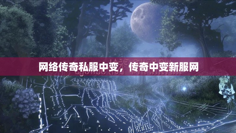 网络传奇私服中变，传奇中变新服网