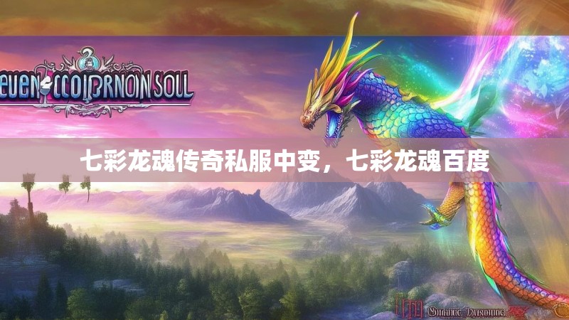 七彩龙魂传奇私服中变，七彩龙魂百度