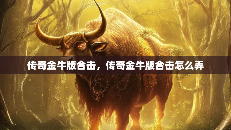 传奇金牛版合击，传奇金牛版合击怎么弄