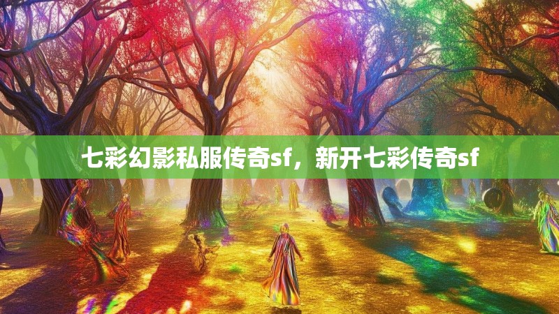七彩幻影私服传奇sf，新开七彩传奇sf