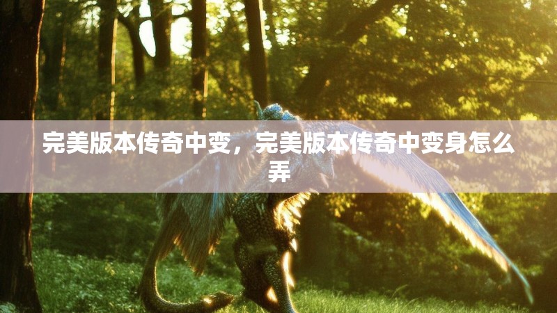 完美版本传奇中变，完美版本传奇中变身怎么弄