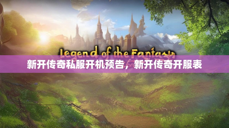 新开传奇私服开机预告，新开传奇开服表