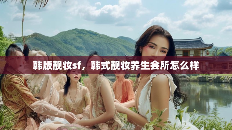 韩版靓妆sf，韩式靓妆养生会所怎么样