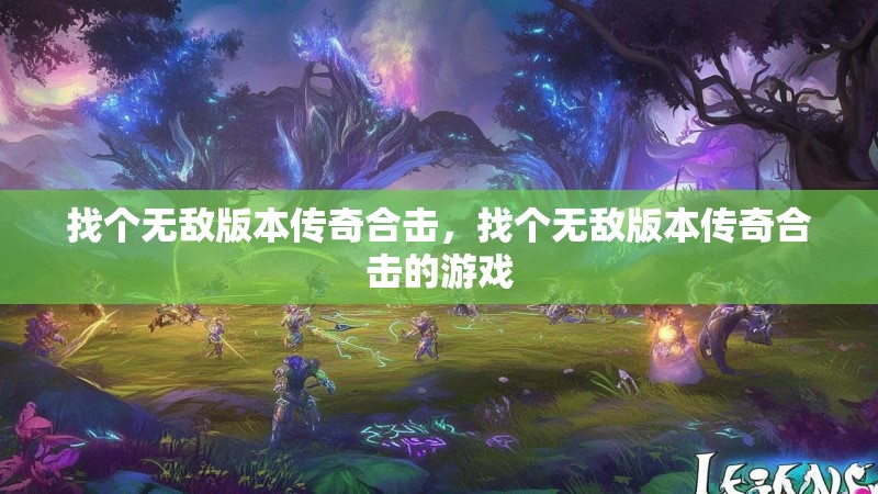 找个无敌版本传奇合击，找个无敌版本传奇合击的游戏