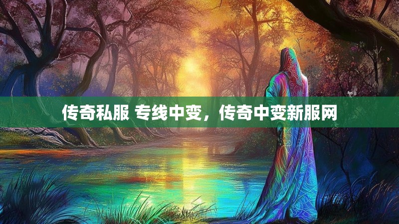 传奇私服 专线中变，传奇中变新服网