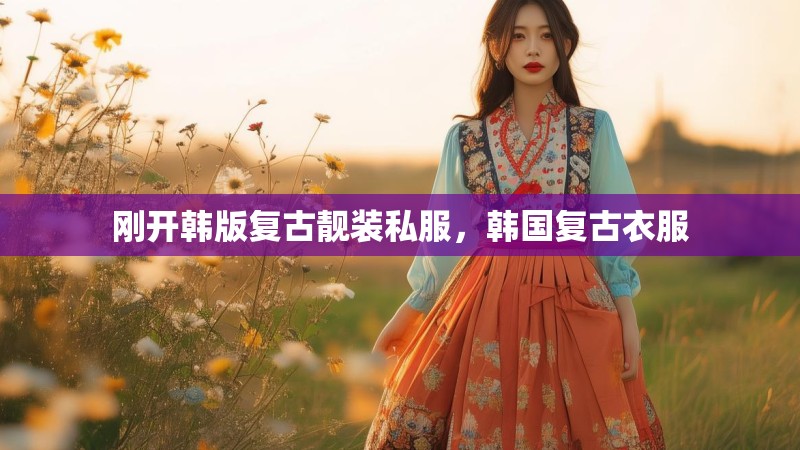 刚开韩版复古靓装私服，韩国复古衣服