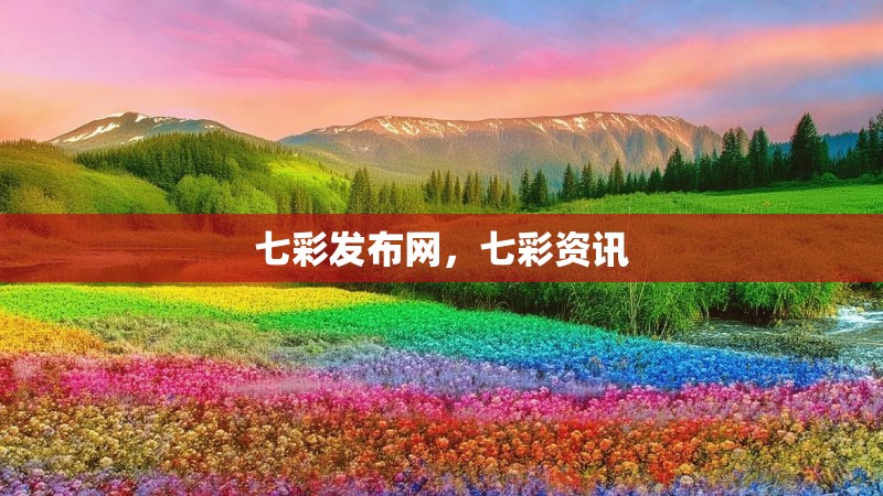 七彩发布网，七彩资讯