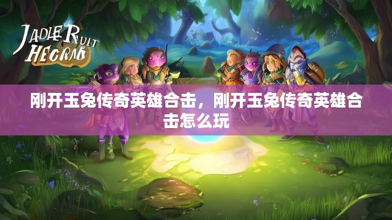 刚开玉兔传奇英雄合击，刚开玉兔传奇英雄合击怎么玩