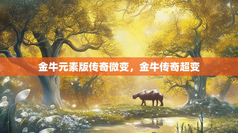 金牛元素版传奇微变，金牛传奇超变