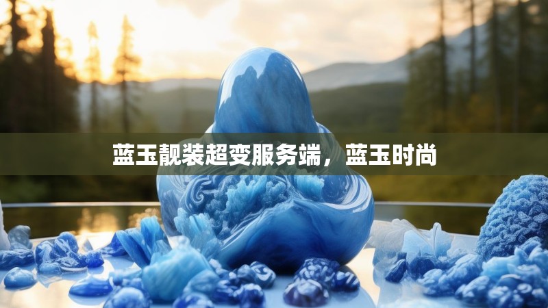 蓝玉靓装超变服务端，蓝玉时尚
