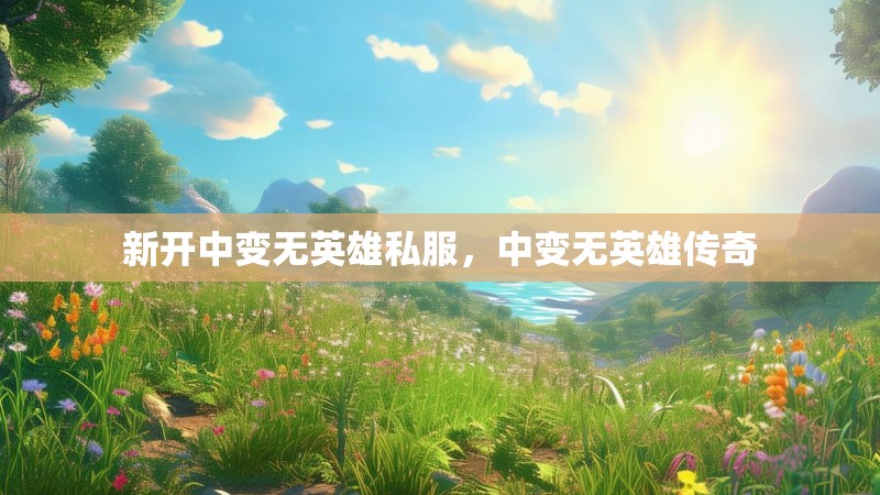 新开中变无英雄私服，中变无英雄传奇