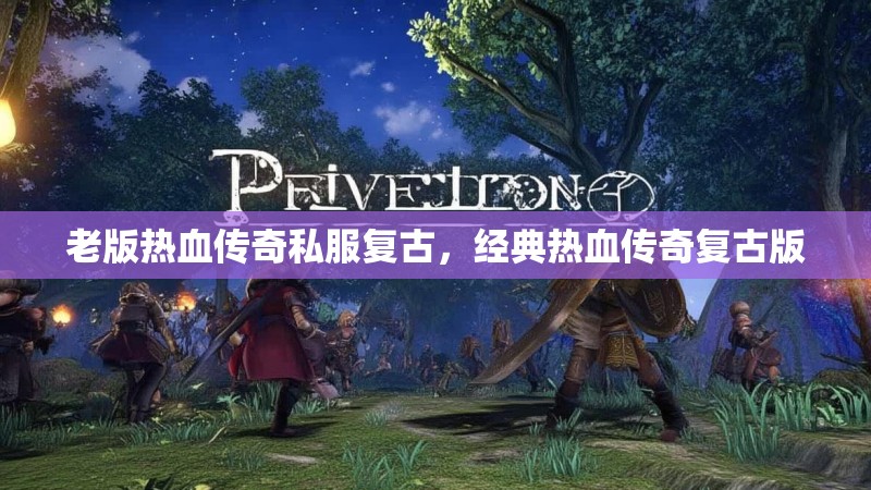 老版热血传奇私服复古，经典热血传奇复古版