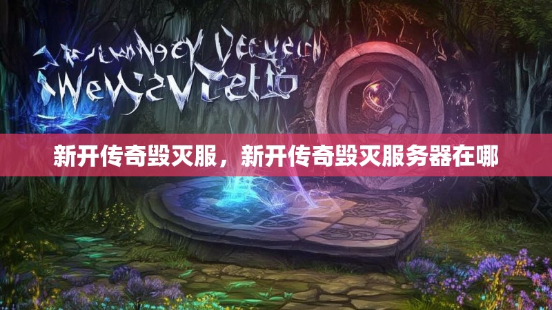 新开传奇毁灭服，新开传奇毁灭服务器在哪