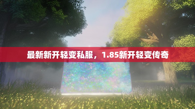 最新新开轻变私服，1.85新开轻变传奇