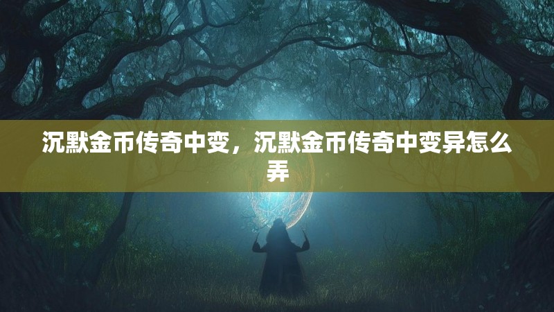 沉默金币传奇中变,沉默金币传奇中变异怎么弄