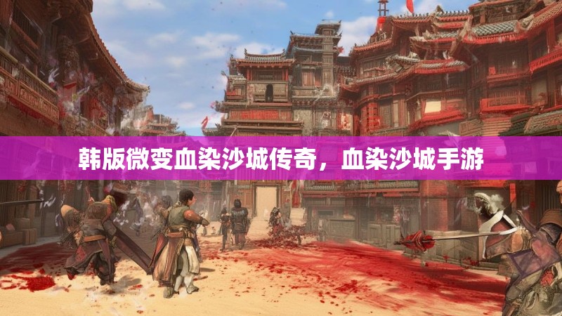 韩版微变血染沙城传奇，血染沙城手游
