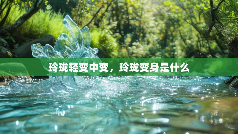 玲珑轻变中变，玲珑变身是什么