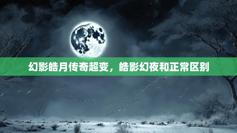 幻影皓月传奇超变，皓影幻夜和正常区别